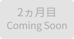 2ヵ月目Coming Soon